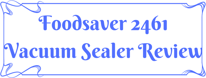 Foodsaver 2461 Vacuum Sealer Review