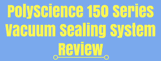 PolyScience 150 Series Vacuum Sealing System Review
